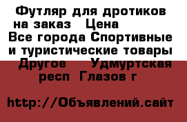 Футляр для дротиков на заказ › Цена ­ 2 000 - Все города Спортивные и туристические товары » Другое   . Удмуртская респ.,Глазов г.